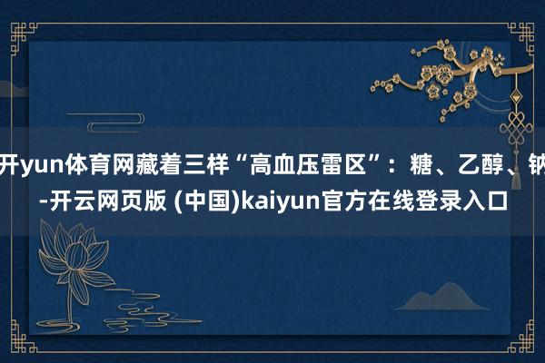 开yun体育网藏着三样“高血压雷区”：糖、乙醇、钠-开云网页版 (中国)kaiyun官方在线登录入口