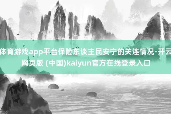 体育游戏app平台保险东谈主民安宁的关连情况-开云网页版 (中国)kaiyun官方在线登录入口