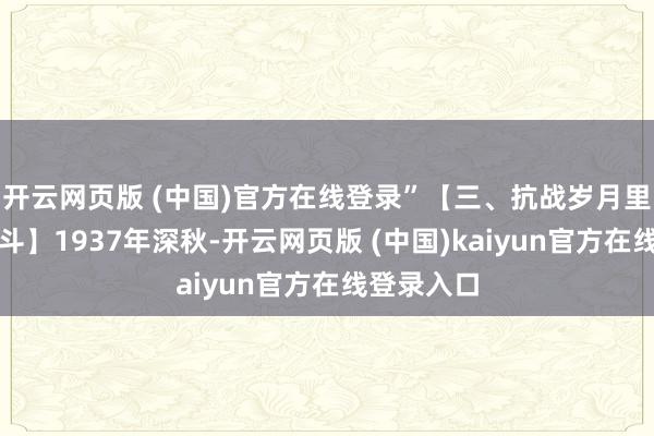 开云网页版 (中国)官方在线登录”【三、抗战岁月里的并肩战斗】1937年深秋-开云网页版 (中国)kaiyun官方在线登录入口