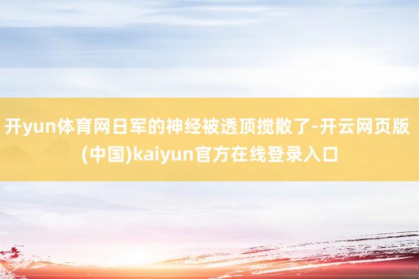 开yun体育网日军的神经被透顶搅散了-开云网页版 (中国)kaiyun官方在线登录入口