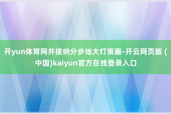 开yun体育网并接纳分步地大灯策画-开云网页版 (中国)kaiyun官方在线登录入口