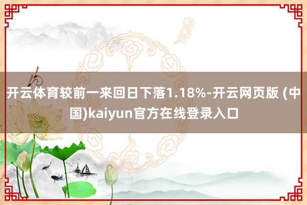 开云体育较前一来回日下落1.18%-开云网页版 (中国)kaiyun官方在线登录入口