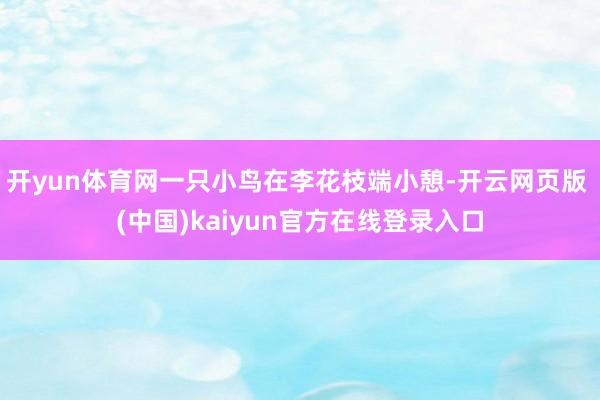 开yun体育网一只小鸟在李花枝端小憩-开云网页版 (中国)kaiyun官方在线登录入口