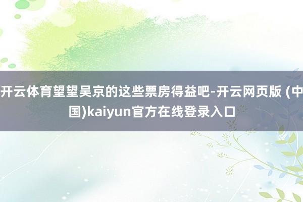 开云体育望望吴京的这些票房得益吧-开云网页版 (中国)kaiyun官方在线登录入口