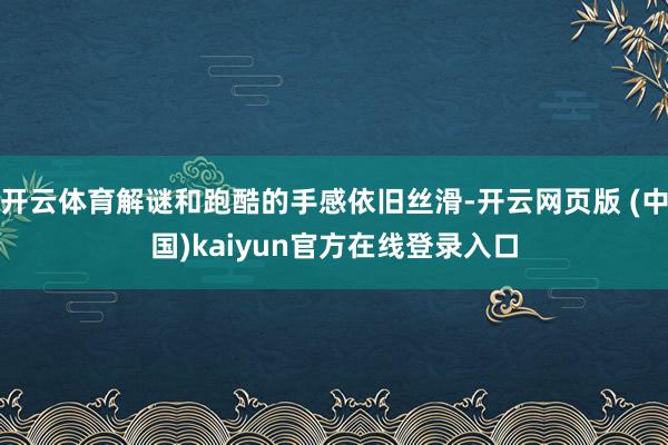 开云体育解谜和跑酷的手感依旧丝滑-开云网页版 (中国)kaiyun官方在线登录入口