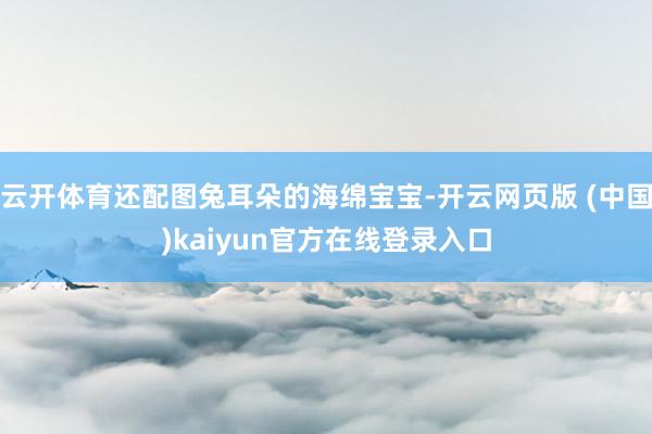 云开体育还配图兔耳朵的海绵宝宝-开云网页版 (中国)kaiyun官方在线登录入口