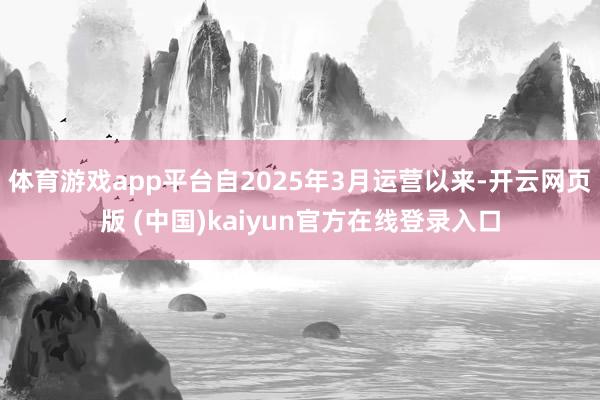 体育游戏app平台自2025年3月运营以来-开云网页版 (中国)kaiyun官方在线登录入口