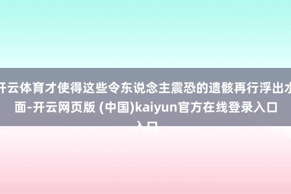 开云体育才使得这些令东说念主震恐的遗骸再行浮出水面-开云网页版 (中国)kaiyun官方在线登录入口