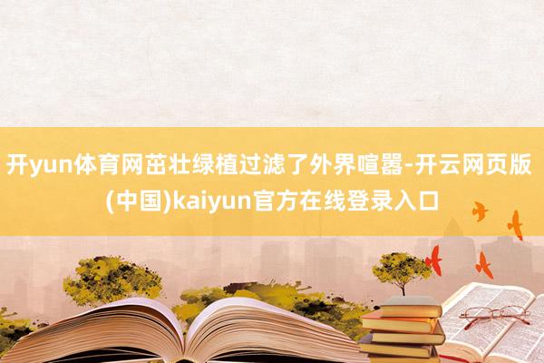 开yun体育网茁壮绿植过滤了外界喧嚣-开云网页版 (中国)kaiyun官方在线登录入口