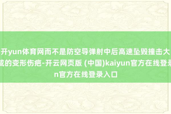 开yun体育网而不是防空导弹射中后高速坠毁撞击大地酿成的变形伤疤-开云网页版 (中国)kaiyun官方在线登录入口