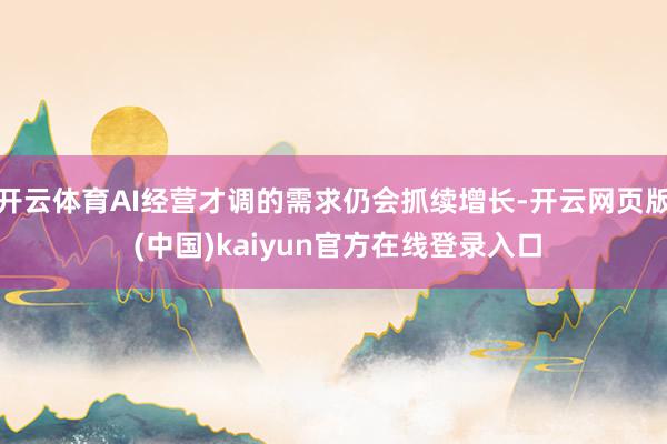 开云体育AI经营才调的需求仍会抓续增长-开云网页版 (中国)kaiyun官方在线登录入口