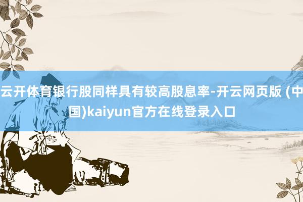 云开体育银行股同样具有较高股息率-开云网页版 (中国)kaiyun官方在线登录入口
