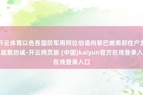 开云体育以色各国防军用阿拉伯语向黎巴嫩南部住户发出疏散劝诫-开云网页版 (中国)kaiyun官方在线登录入口