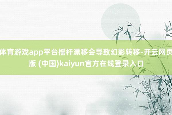 体育游戏app平台摇杆漂移会导致幻影转移-开云网页版 (中国)kaiyun官方在线登录入口