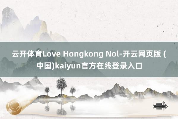 云开体育Love Hongkong Nol-开云网页版 (中国)kaiyun官方在线登录入口