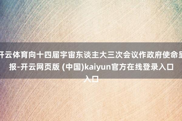 开云体育向十四届宇宙东谈主大三次会议作政府使命呈报-开云网页版 (中国)kaiyun官方在线登录入口