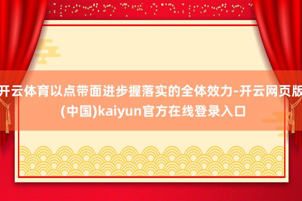 开云体育以点带面进步握落实的全体效力-开云网页版 (中国)kaiyun官方在线登录入口