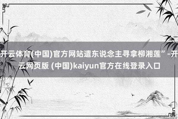 开云体育(中国)官方网站遣东说念主寻拿柳湘莲”-开云网页版 (中国)kaiyun官方在线登录入口