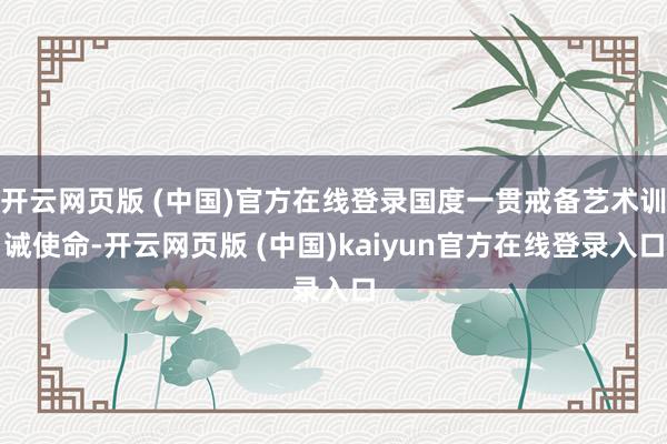 开云网页版 (中国)官方在线登录国度一贯戒备艺术训诫使命-开云网页版 (中国)kaiyun官方在线登录入口