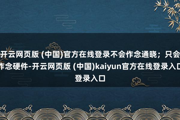 开云网页版 (中国)官方在线登录不会作念通晓；只会作念硬件-开云网页版 (中国)kaiyun官方在线登录入口