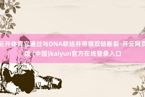 云开体育它通过与DNA联结并带领双链断裂-开云网页版 (中国)kaiyun官方在线登录入口