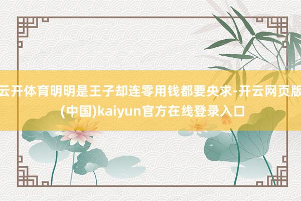 云开体育明明是王子却连零用钱都要央求-开云网页版 (中国)kaiyun官方在线登录入口