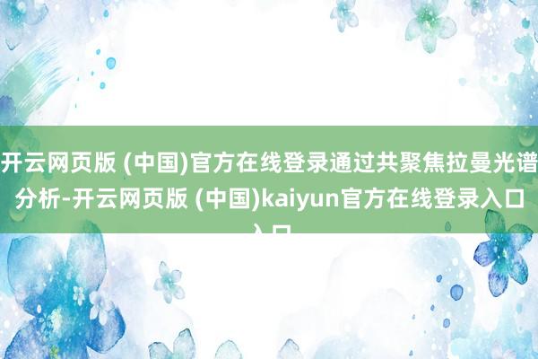 开云网页版 (中国)官方在线登录通过共聚焦拉曼光谱分析-开云网页版 (中国)kaiyun官方在线登录入口