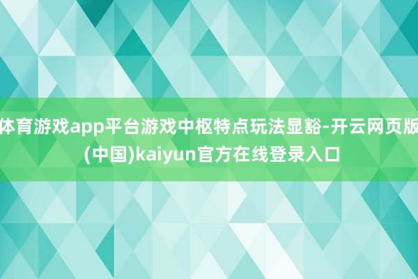 体育游戏app平台游戏中枢特点玩法显豁-开云网页版 (中国)kaiyun官方在线登录入口