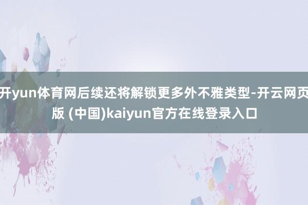 开yun体育网后续还将解锁更多外不雅类型-开云网页版 (中国)kaiyun官方在线登录入口