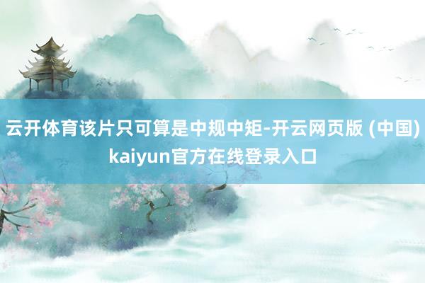 云开体育该片只可算是中规中矩-开云网页版 (中国)kaiyun官方在线登录入口