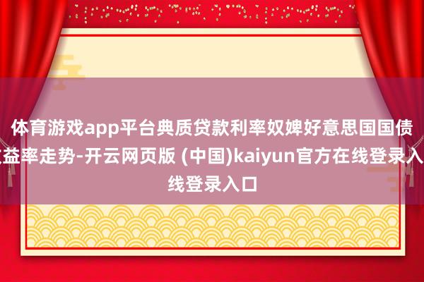 体育游戏app平台　　典质贷款利率奴婢好意思国国债收益率走势-开云网页版 (中国)kaiyun官方在线登录入口