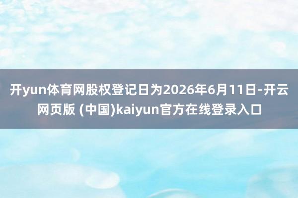 开yun体育网股权登记日为2026年6月11日-开云网页版 (中国)kaiyun官方在线登录入口