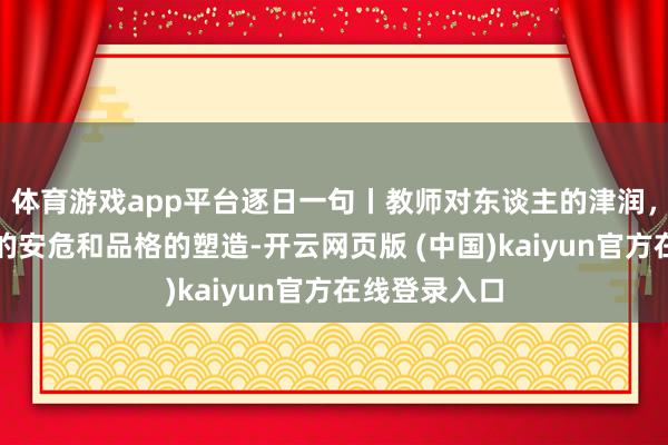 体育游戏app平台逐日一句丨教师对东谈主的津润，更在于心灵的安危和品格的塑造-开云网页版 (中国)kaiyun官方在线登录入口