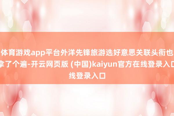 体育游戏app平台外洋先锋旅游选好意思关联头衔也拿了个遍-开云网页版 (中国)kaiyun官方在线登录入口