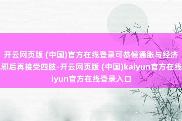 开云网页版 (中国)官方在线登录可恭候通胀与经济远景更无邪后再接受四肢-开云网页版 (中国)kaiyun官方在线登录入口