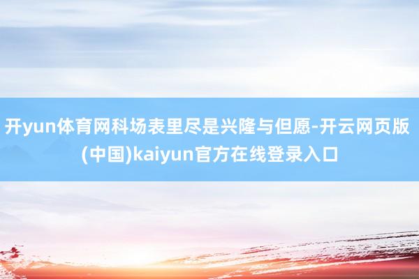开yun体育网科场表里尽是兴隆与但愿-开云网页版 (中国)kaiyun官方在线登录入口