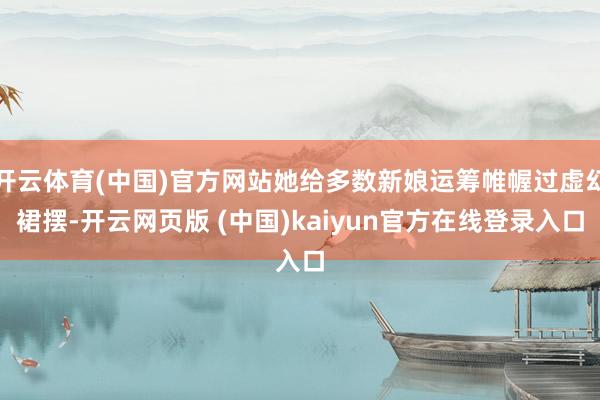 开云体育(中国)官方网站她给多数新娘运筹帷幄过虚幻裙摆-开云网页版 (中国)kaiyun官方在线登录入口