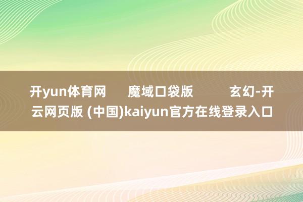 开yun体育网      魔域口袋版          玄幻-开云网页版 (中国)kaiyun官方在线登录入口