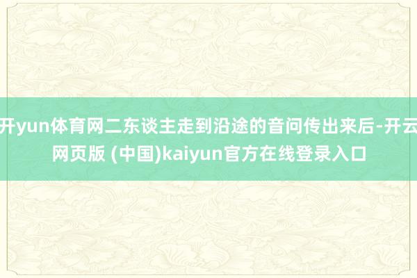 开yun体育网二东谈主走到沿途的音问传出来后-开云网页版 (中国)kaiyun官方在线登录入口