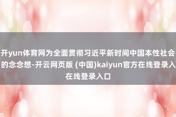 开yun体育网为全面贯彻习近平新时间中国本性社会目的念念想-开云网页版 (中国)kaiyun官方在线登录入口