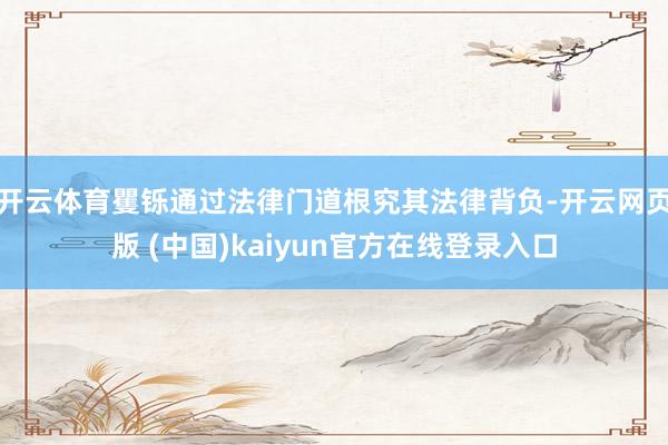 开云体育矍铄通过法律门道根究其法律背负-开云网页版 (中国)kaiyun官方在线登录入口