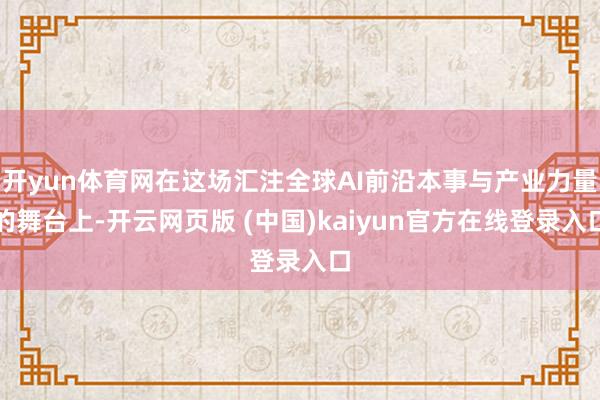 开yun体育网在这场汇注全球AI前沿本事与产业力量的舞台上-开云网页版 (中国)kaiyun官方在线登录入口