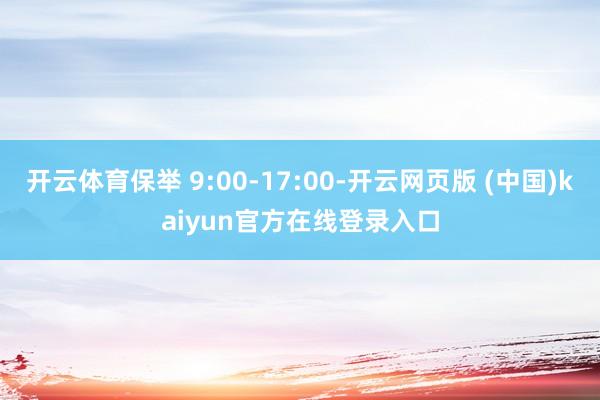 开云体育保举 9:00-17:00-开云网页版 (中国)kaiyun官方在线登录入口