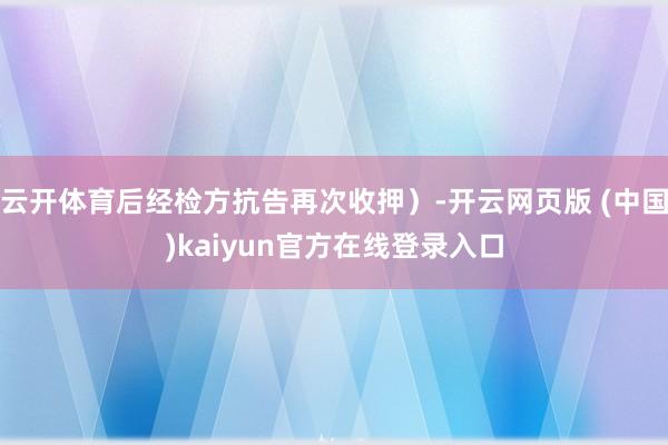 云开体育后经检方抗告再次收押）-开云网页版 (中国)kaiyun官方在线登录入口