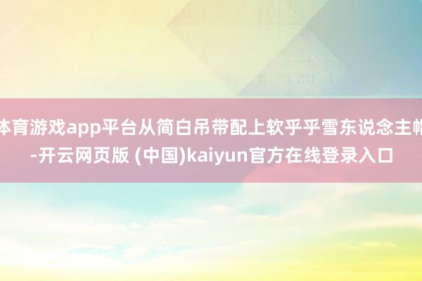 体育游戏app平台从简白吊带配上软乎乎雪东说念主帽-开云网页版 (中国)kaiyun官方在线登录入口