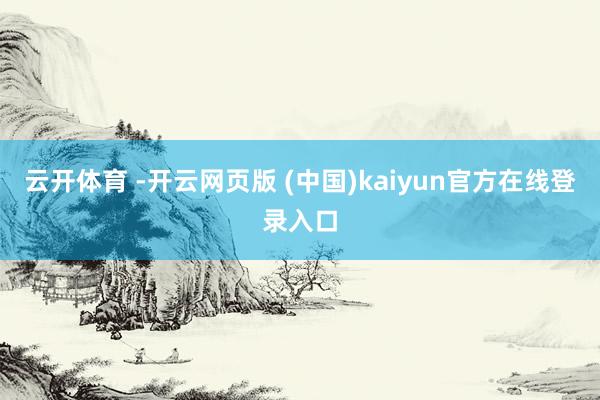 云开体育 -开云网页版 (中国)kaiyun官方在线登录入口