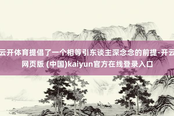 云开体育提倡了一个相等引东谈主深念念的前提-开云网页版 (中国)kaiyun官方在线登录入口