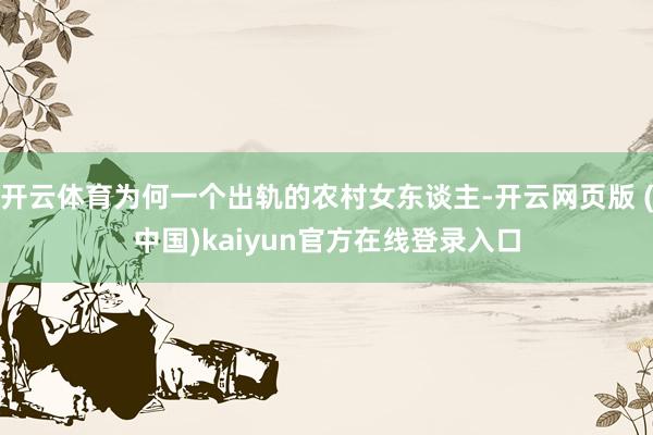 开云体育为何一个出轨的农村女东谈主-开云网页版 (中国)kaiyun官方在线登录入口