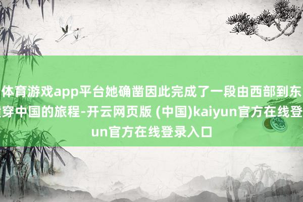 体育游戏app平台她确凿因此完成了一段由西部到东部、横穿中国的旅程-开云网页版 (中国)kaiyun官方在线登录入口
