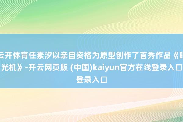 云开体育任素汐以亲自资格为原型创作了首秀作品《时光机》-开云网页版 (中国)kaiyun官方在线登录入口